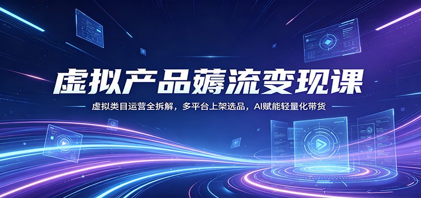 虚拟产品薅流变现课：虚拟类目运营全拆解，多平台上架选品，AI赋能轻量化带货 - 小萌资源网