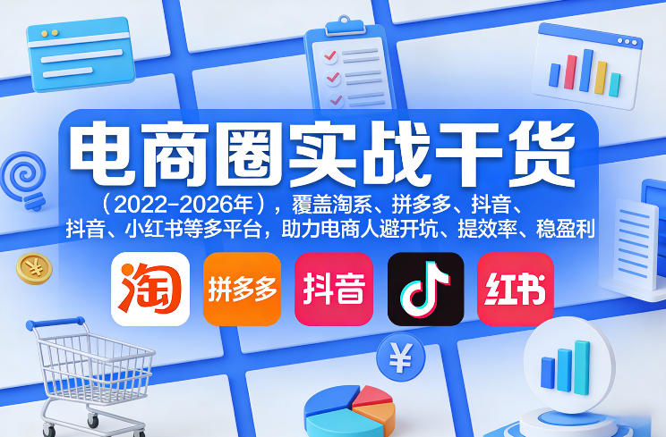 电商圈实战干货(2023-2026年)，覆盖淘系、拼多多、抖音、小红书等多平台，助力电商人避开坑、提效率、稳盈利(更新5月10) - 小萌资源网