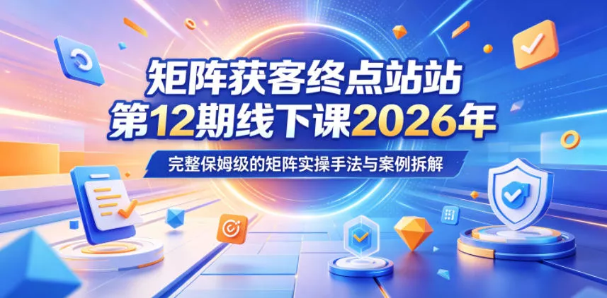 矩阵获客终点站第12期线下课2026年5月22-23号，完整保姆级的矩阵实操手法与案例拆解 - 小萌资源网